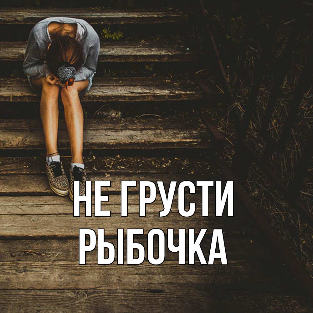 Открытка на каждый день с именем, рыбочка Не грусти девушка сидит на деревянных ступеньках Прикольная открытка с пожеланием онлайн скачать бесплатно 