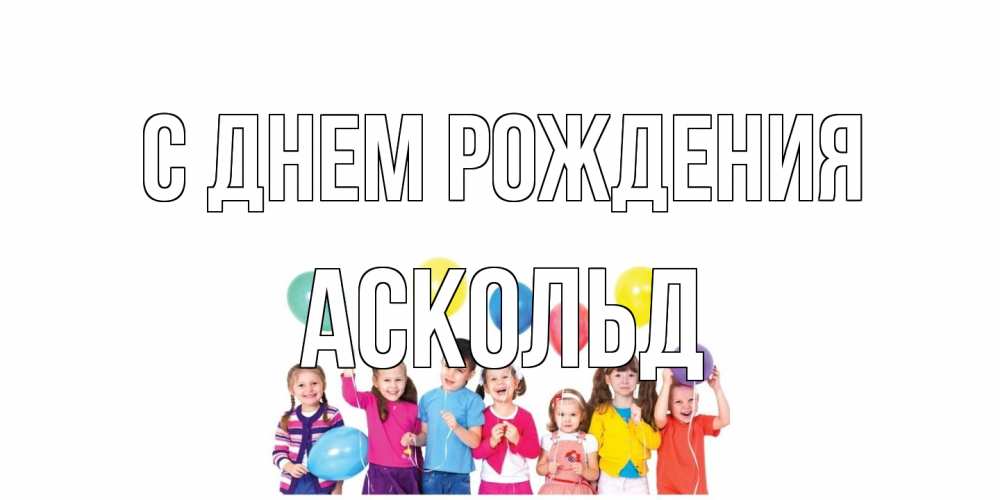 Открытка на каждый день с именем, Аскольд С днем рождения Дети, шары Прикольная открытка с пожеланием онлайн скачать бесплатно 