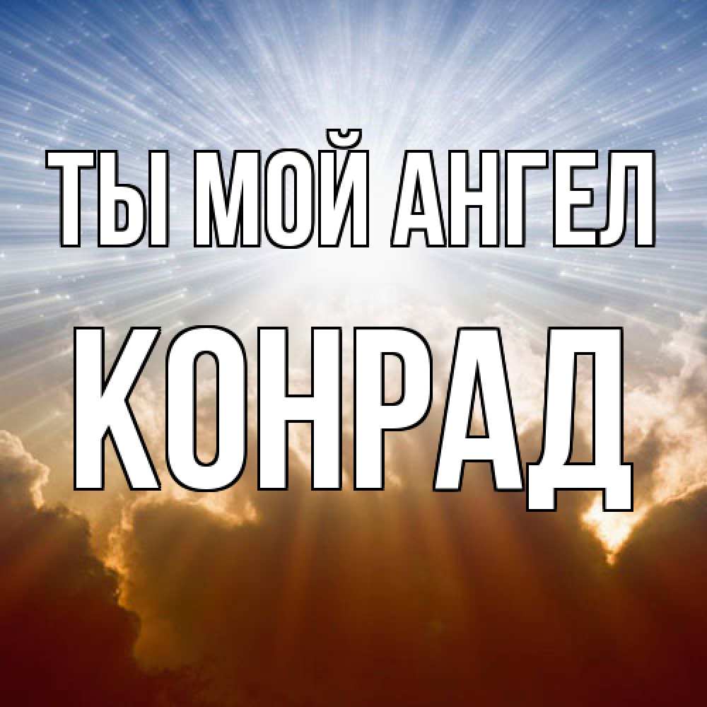 Открытка на каждый день с именем, Конрад Ты мой ангел ангельский свет на небе Прикольная открытка с пожеланием онлайн скачать бесплатно 