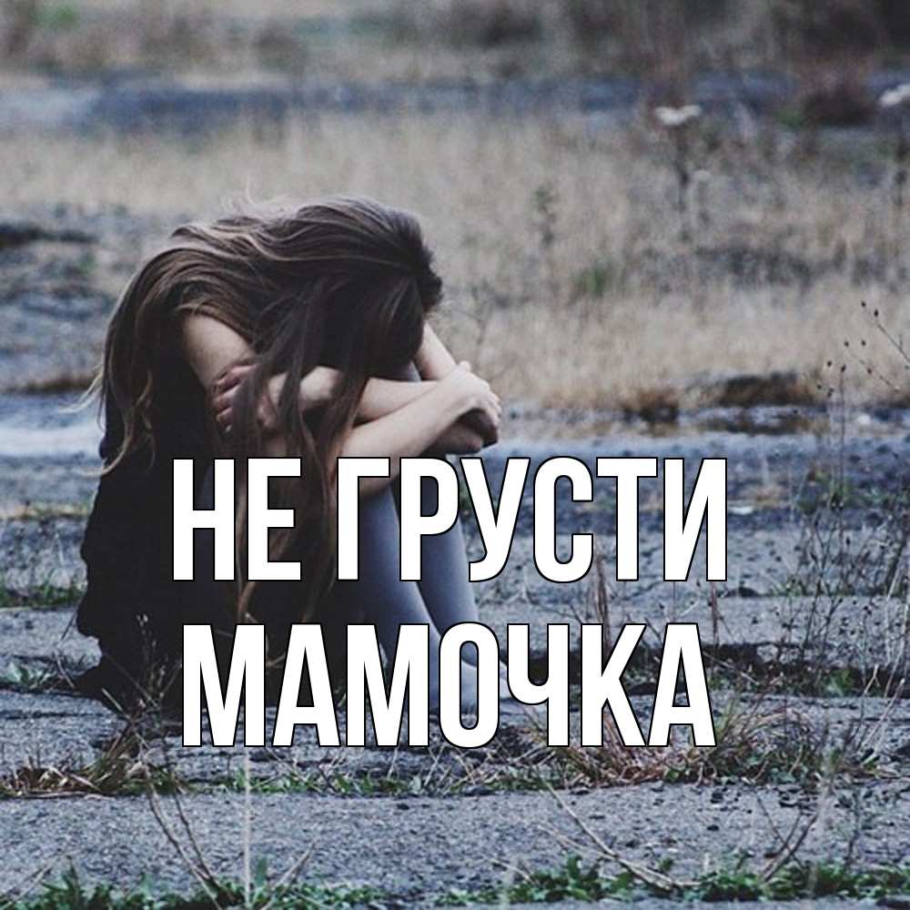 Открытка на каждый день с именем, Мамочка Не грусти длинные волосы и камни Прикольная открытка с пожеланием онлайн скачать бесплатно 