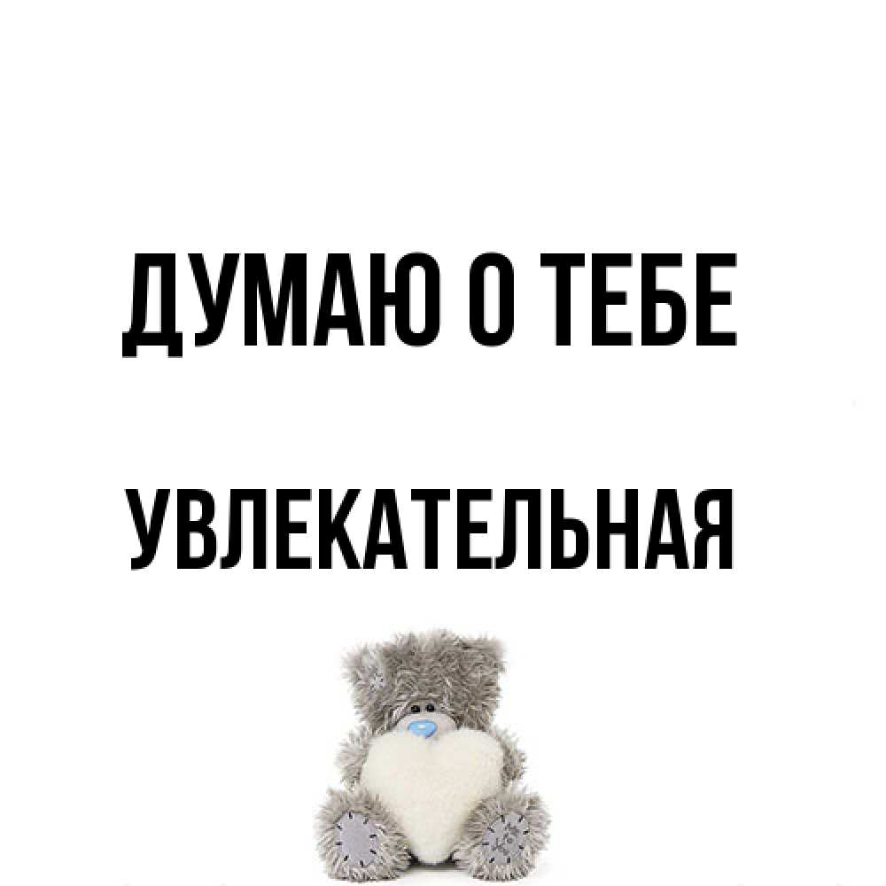 Открытка на каждый день с именем, Увлекательная Думаю о тебе тедди с сердечком для любимой Прикольная открытка с пожеланием онлайн скачать бесплатно 