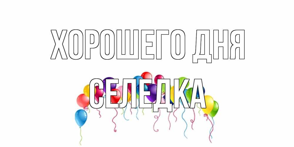 Открытка на каждый день с именем, Селедка Хорошего дня открытка с шариками Прикольная открытка с пожеланием онлайн скачать бесплатно 