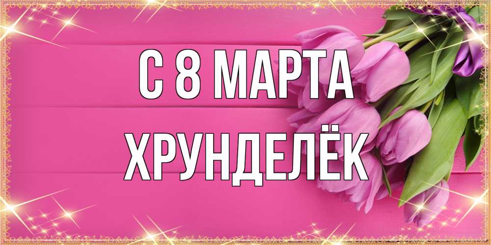 Открытка на каждый день с именем, Хрунделёк C 8 МАРТА открытка для фотошопа с подписью Прикольная открытка с пожеланием онлайн скачать бесплатно 