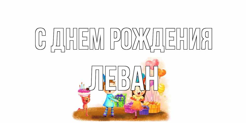 Открытка на каждый день с именем, Леван С днем рождения дети, подарки Прикольная открытка с пожеланием онлайн скачать бесплатно 