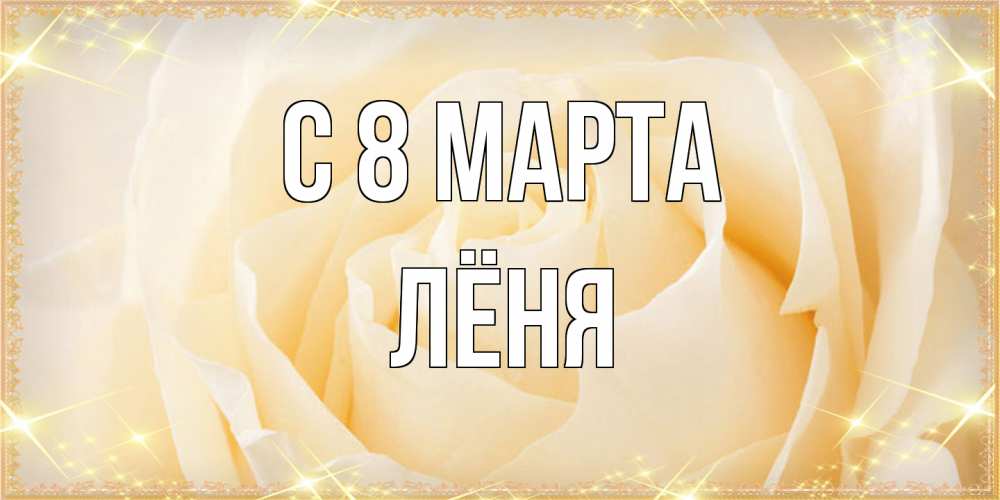 Открытка на каждый день с именем, Лёня C 8 МАРТА с международным женским днем поздравления для женщины Прикольная открытка с пожеланием онлайн скачать бесплатно 