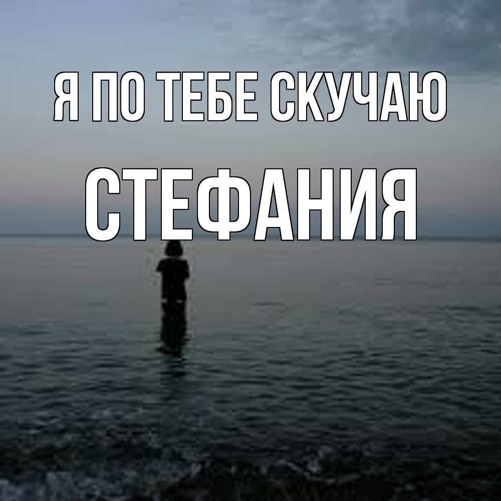 Открытка на каждый день с именем, Стефания Я по тебе скучаю скука Прикольная открытка с пожеланием онлайн скачать бесплатно 