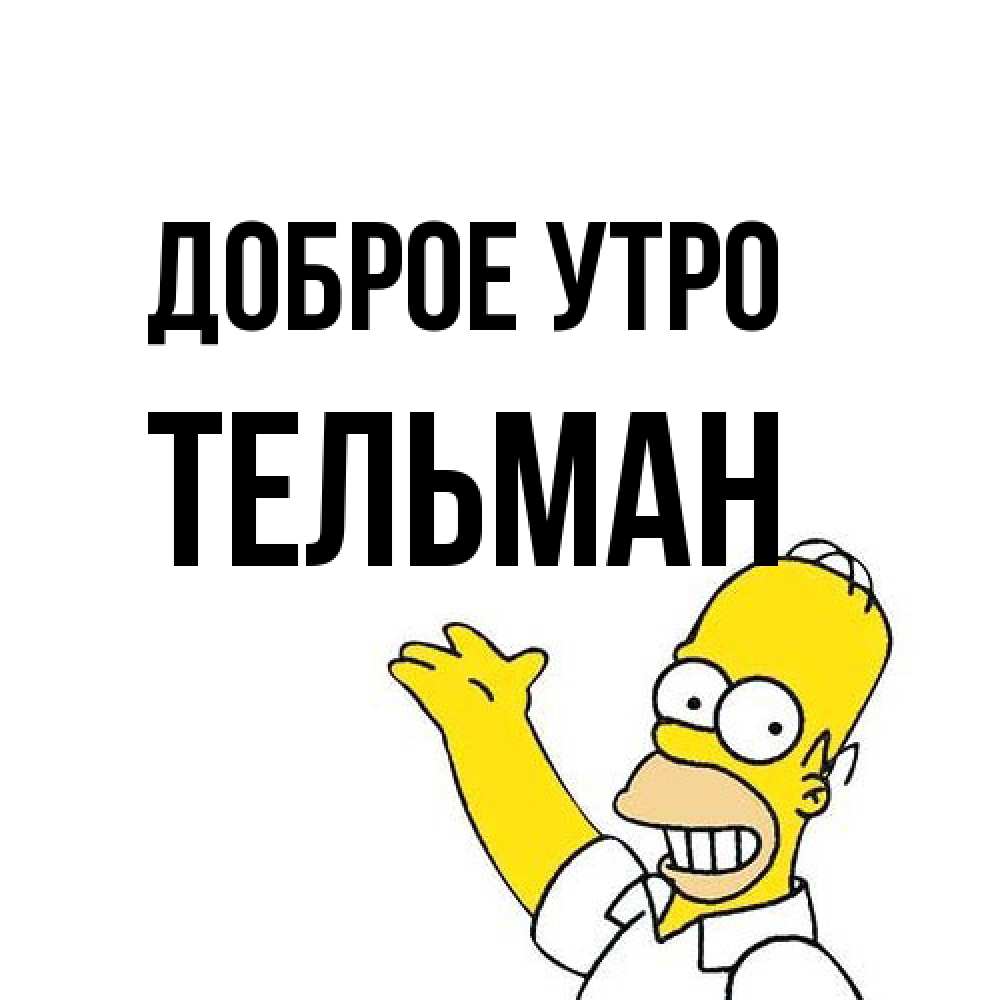 Открытка на каждый день с именем, Тельман Доброе утро открытки с пожеланиями Прикольная открытка с пожеланием онлайн скачать бесплатно 