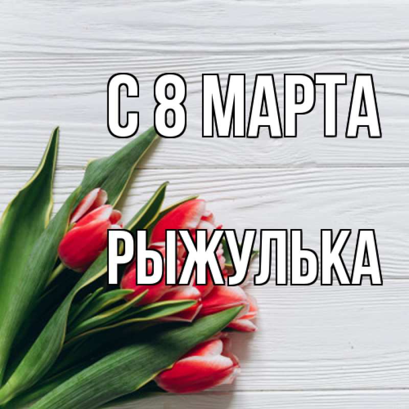 Открытка с именем, рыжулька, C 8 МАРТА