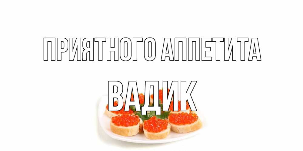 Открытка на каждый день с именем, Вадик Приятного аппетита бутерброд,красная икра Прикольная открытка с пожеланием онлайн скачать бесплатно 