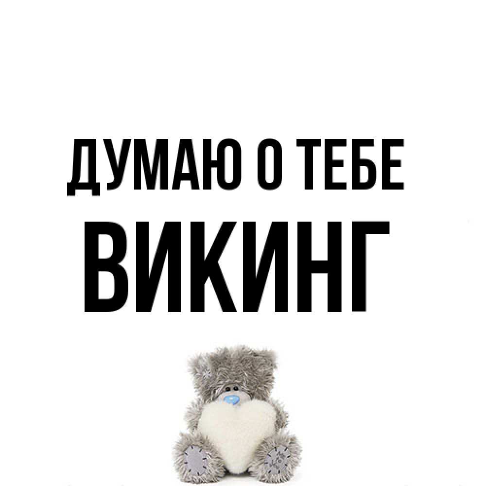 Открытка на каждый день с именем, Викинг Думаю о тебе тедди с сердечком для любимой Прикольная открытка с пожеланием онлайн скачать бесплатно 