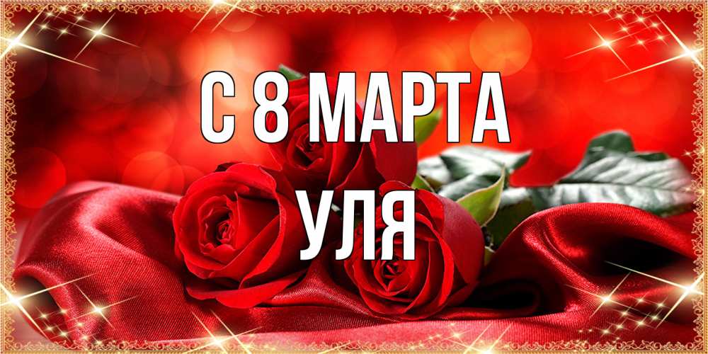 Открытка на каждый день с именем, Уля C 8 МАРТА открытка красного цвета с розами на 8 марта Прикольная открытка с пожеланием онлайн скачать бесплатно 