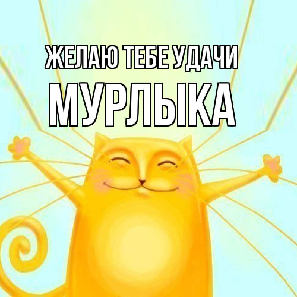 Открытка на каждый день с именем, мурлыка Желаю тебе удачи пусть придет к тебе удача Прикольная открытка с пожеланием онлайн скачать бесплатно 