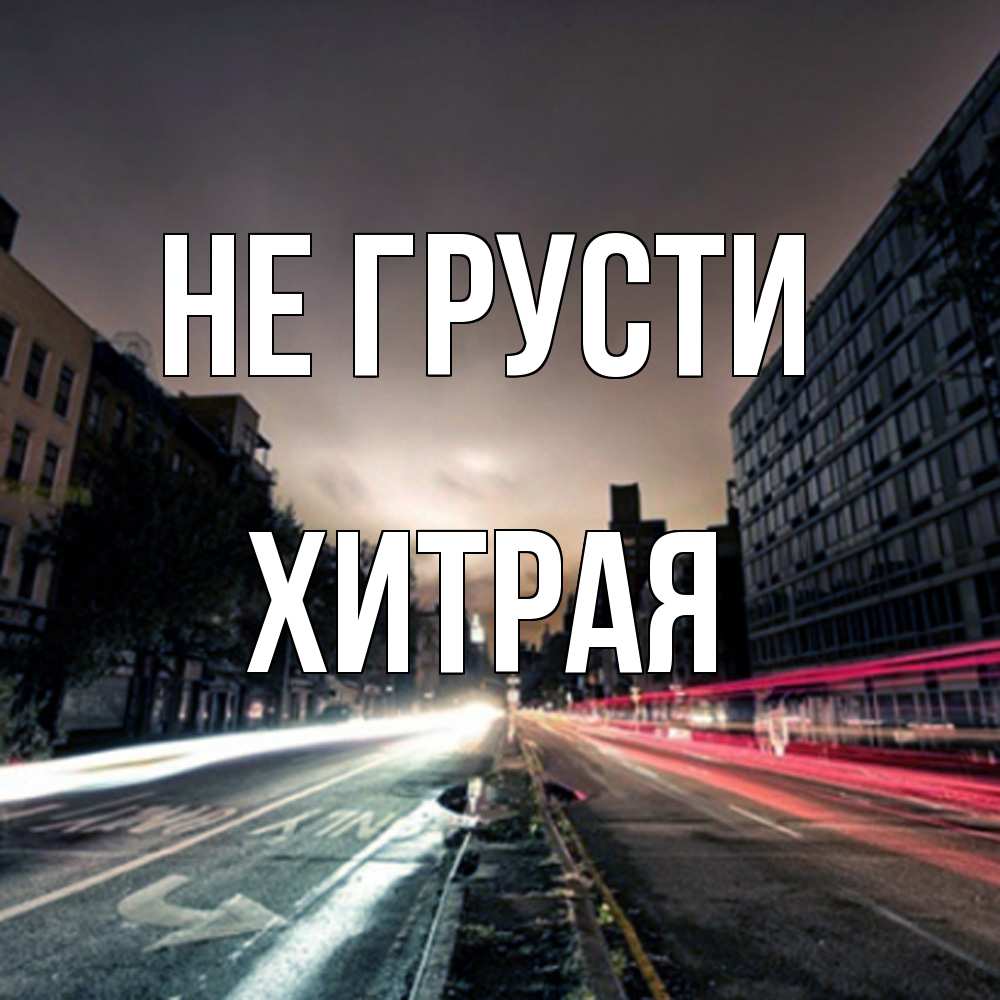 Открытка на каждый день с именем, хитрая Не грусти съемка ночью Прикольная открытка с пожеланием онлайн скачать бесплатно 