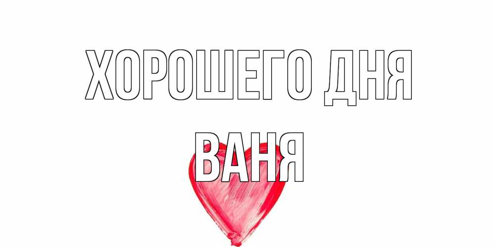 Открытка на каждый день с именем, Ваня Хорошего дня прекрасного дня любимой Прикольная открытка с пожеланием онлайн скачать бесплатно 