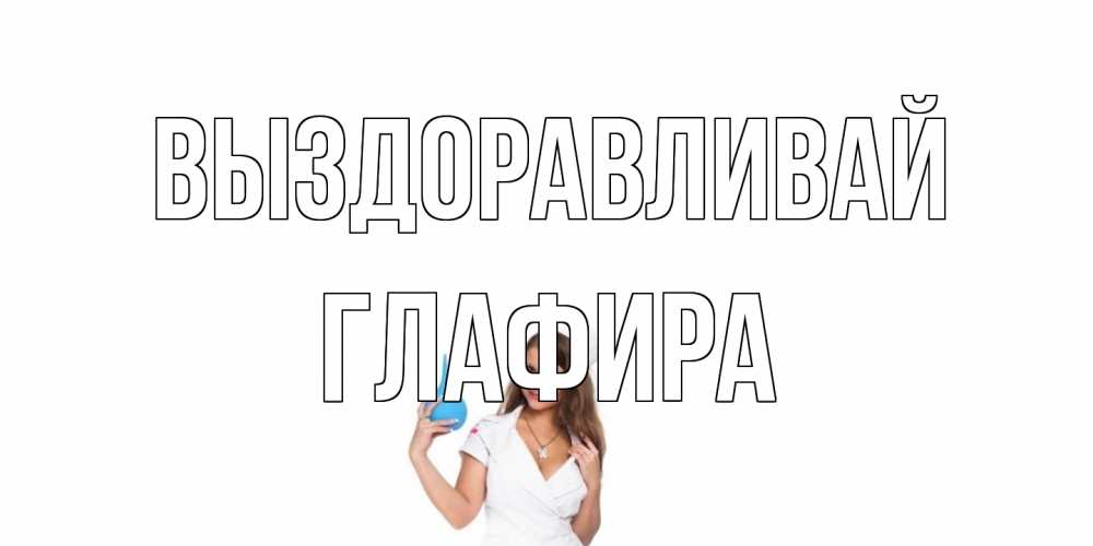 Открытка на каждый день с именем, Глафира Выздоравливай клизма Прикольная открытка с пожеланием онлайн скачать бесплатно 