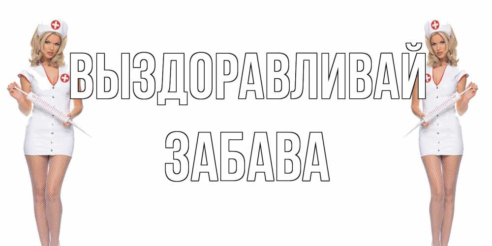 Открытка на каждый день с именем, Забава Выздоравливай открытки с медсестрой Прикольная открытка с пожеланием онлайн скачать бесплатно 