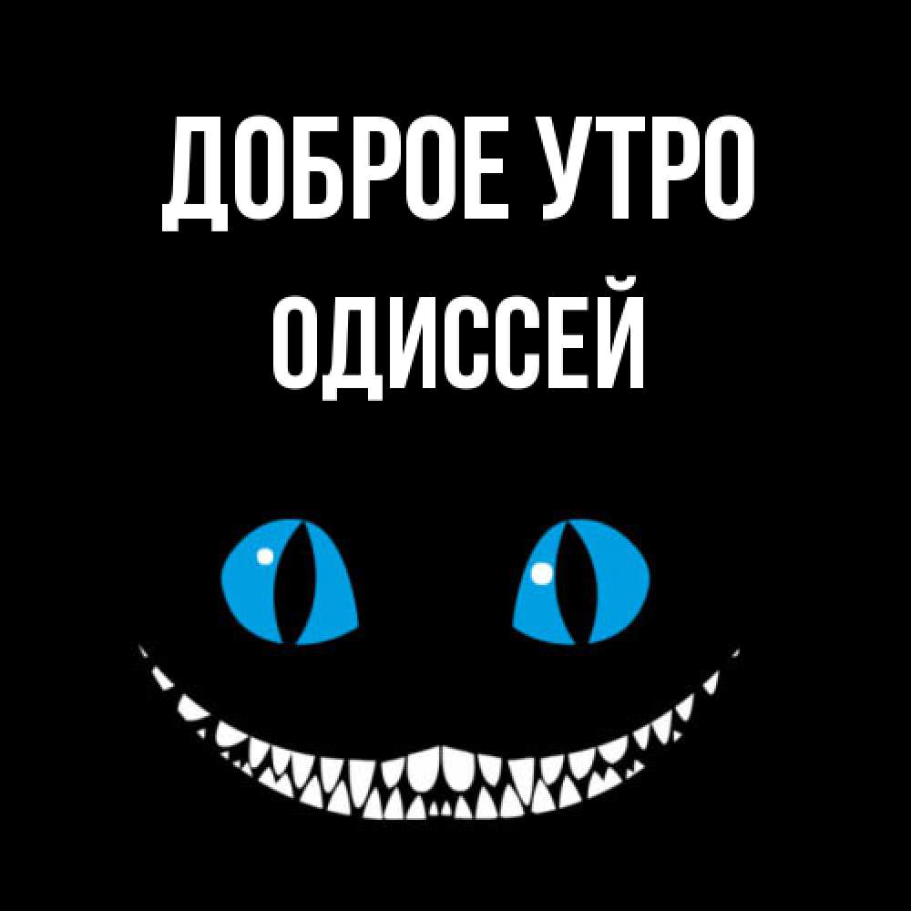 Открытка на каждый день с именем, Одиссей Доброе утро голубые глаза и зубки Прикольная открытка с пожеланием онлайн скачать бесплатно 