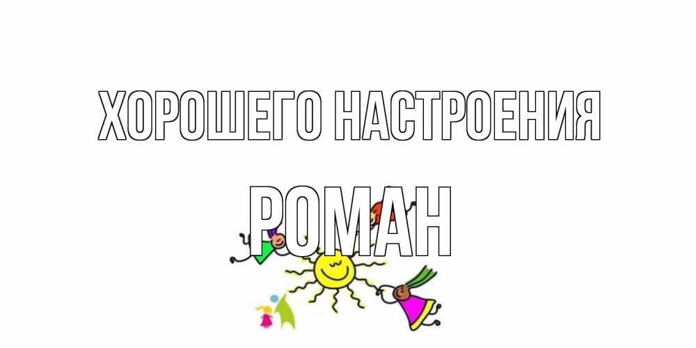 Открытка на каждый день с именем, Роман Хорошего настроения лето, солнце Прикольная открытка с пожеланием онлайн скачать бесплатно 