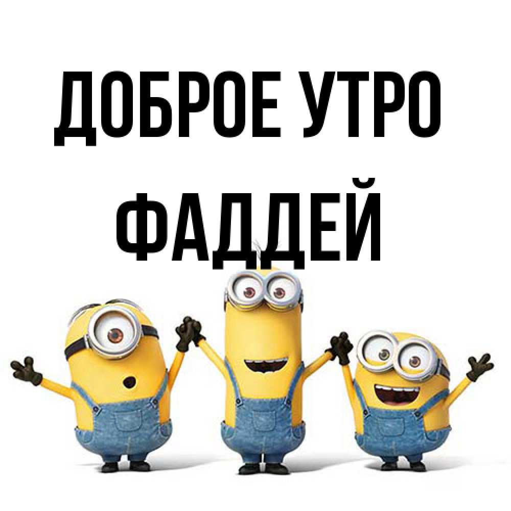 Открытка на каждый день с именем, Фаддей Доброе утро бодренького утра Прикольная открытка с пожеланием онлайн скачать бесплатно 