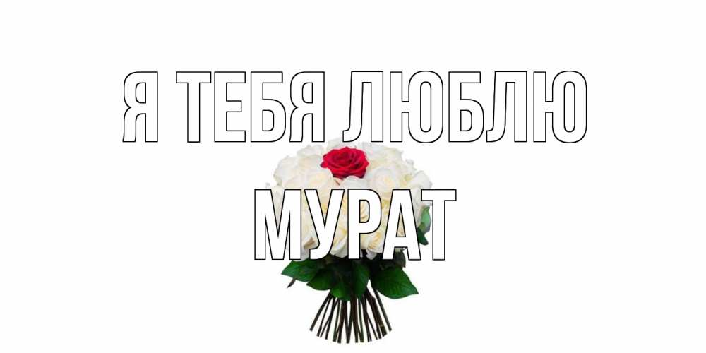 Открытка на каждый день с именем, Мурат Я тебя люблю единственная Прикольная открытка с пожеланием онлайн скачать бесплатно 