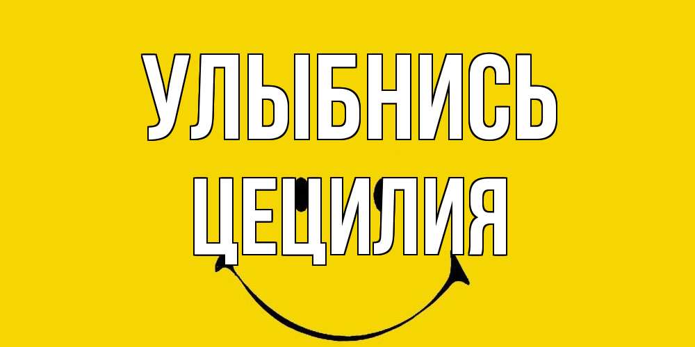 Открытка на каждый день с именем, Цецилия Улыбнись радость и улыбка Прикольная открытка с пожеланием онлайн скачать бесплатно 