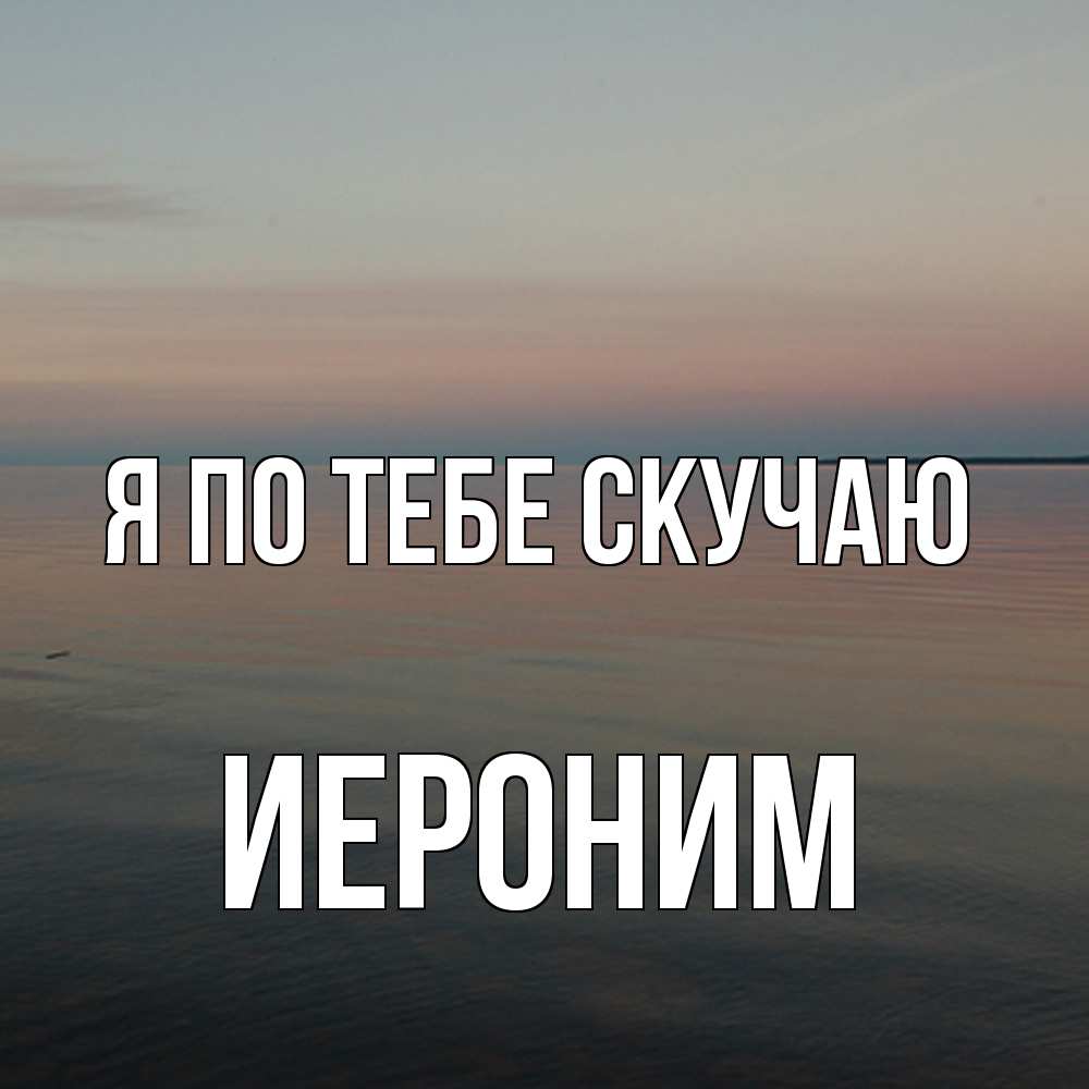 Открытка на каждый день с именем, Иероним Я по тебе скучаю пусто Прикольная открытка с пожеланием онлайн скачать бесплатно 