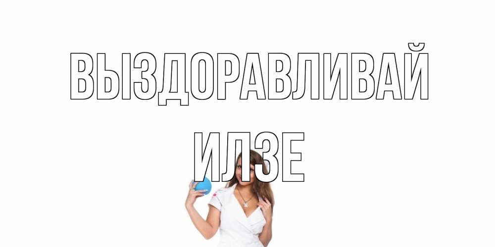 Открытка на каждый день с именем, Илзе Выздоравливай клизма Прикольная открытка с пожеланием онлайн скачать бесплатно 