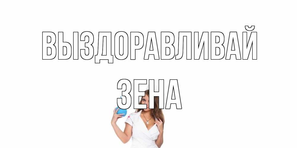 Открытка на каждый день с именем, Зена Выздоравливай клизма Прикольная открытка с пожеланием онлайн скачать бесплатно 