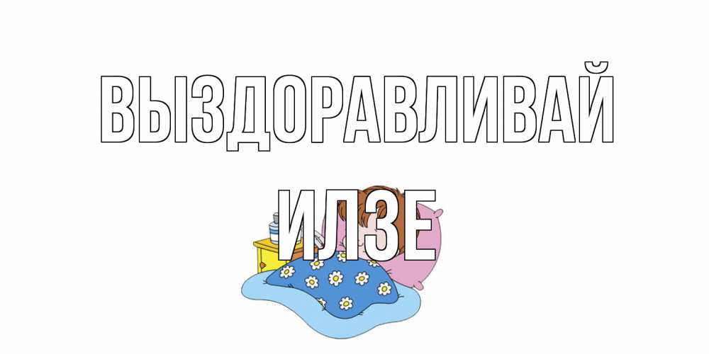 Открытка на каждый день с именем, Илзе Выздоравливай не болейте дети Прикольная открытка с пожеланием онлайн скачать бесплатно 