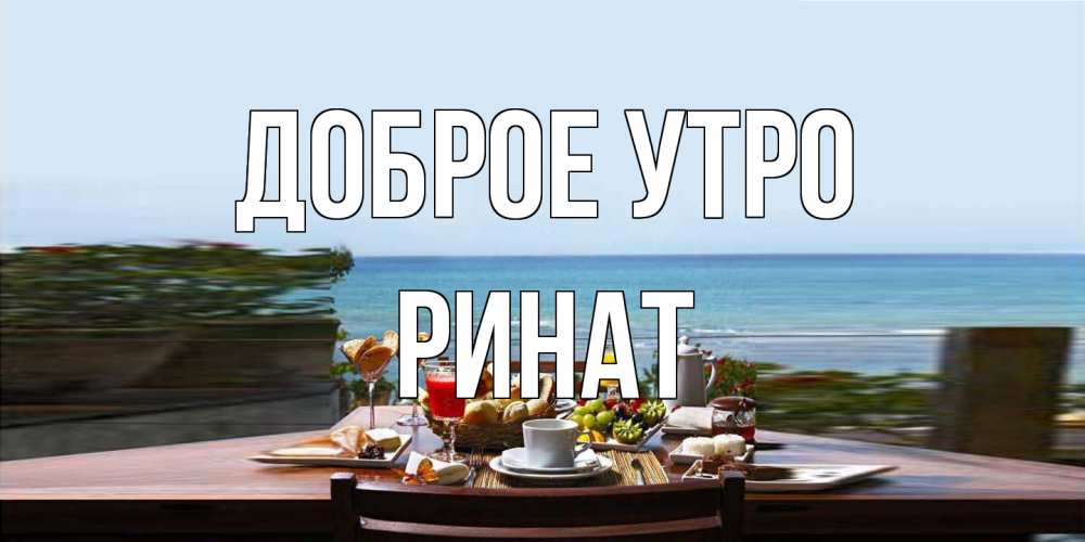 Открытка на каждый день с именем, Ринат Доброе утро море, завтрак Прикольная открытка с пожеланием онлайн скачать бесплатно 