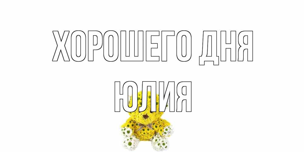 Открытка на каждый день с именем, Юлия Хорошего дня позитивного настроения вам Прикольная открытка с пожеланием онлайн скачать бесплатно 
