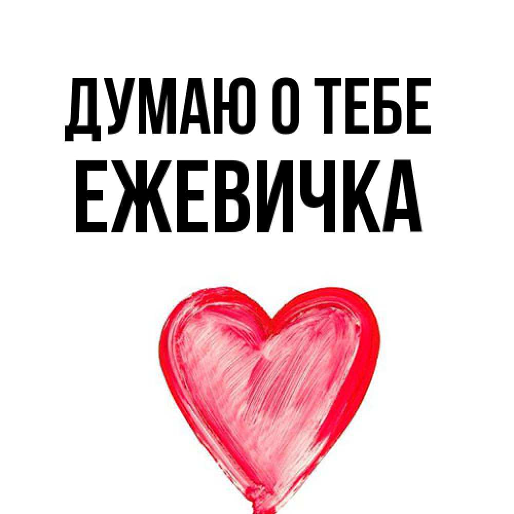 Открытка на каждый день с именем, ежевичка Думаю о тебе для влюбленных Прикольная открытка с пожеланием онлайн скачать бесплатно 