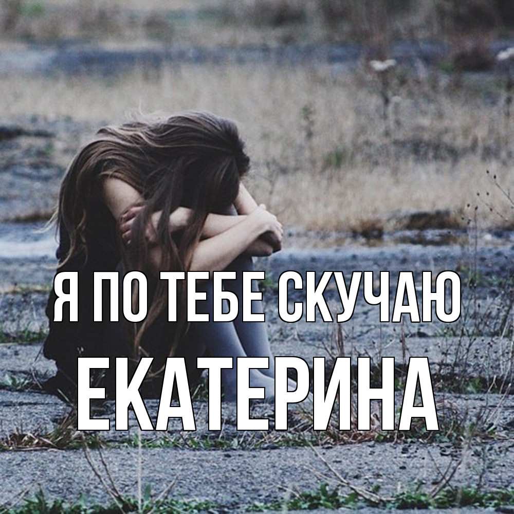 Открытка на каждый день с именем, Екатерина Я по тебе скучаю мне скучно очень Прикольная открытка с пожеланием онлайн скачать бесплатно 