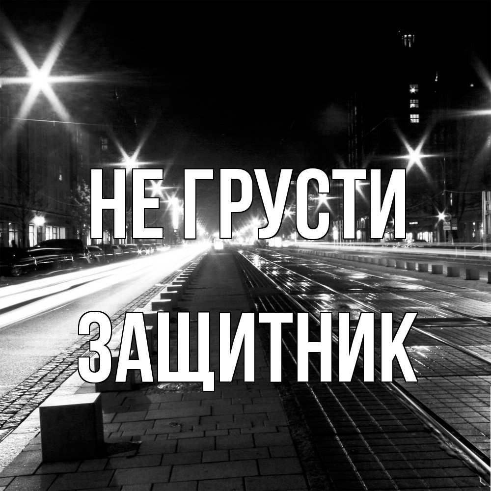 Открытка на каждый день с именем, Защитник Не грусти ночной проспект Прикольная открытка с пожеланием онлайн скачать бесплатно 