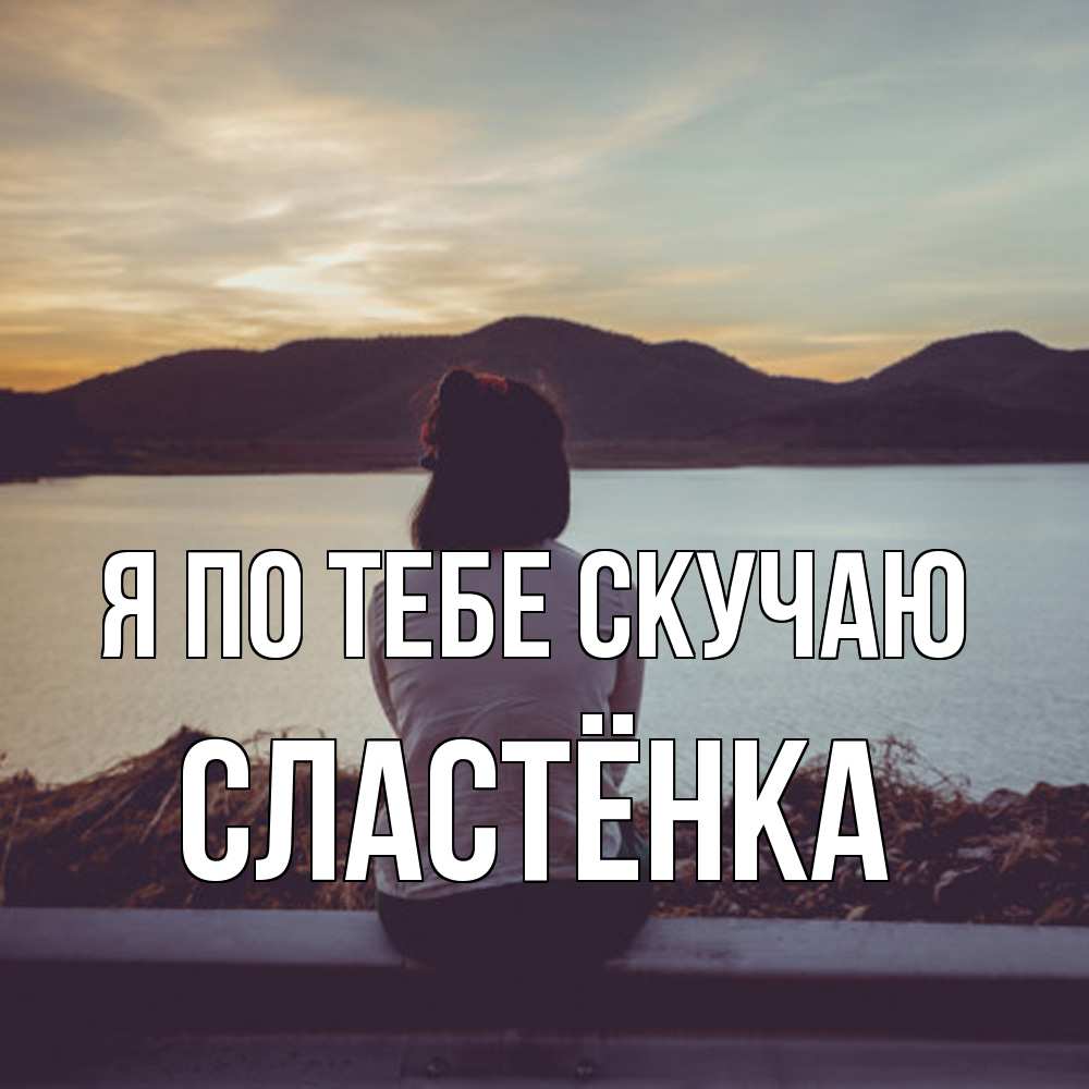 Открытка на каждый день с именем, Сластёнка Я по тебе скучаю я уже соскучилась Прикольная открытка с пожеланием онлайн скачать бесплатно 