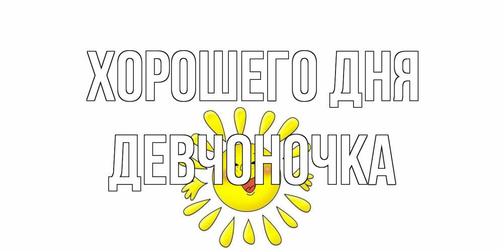 Открытка на каждый день с именем, девчоночка Хорошего дня открытка на каждый день Прикольная открытка с пожеланием онлайн скачать бесплатно 