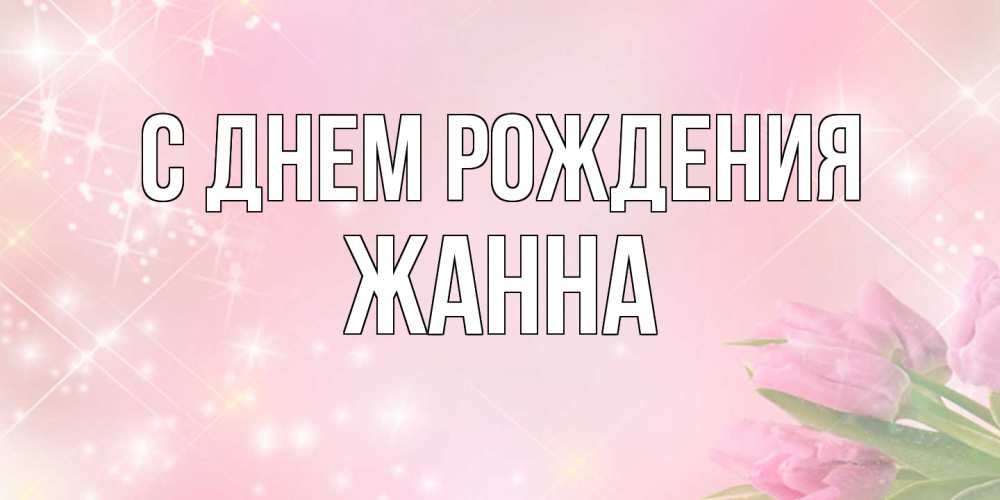 Открытка на каждый день с именем, Жанна С днем рождения открытки в нежных цветах Прикольная открытка с пожеланием онлайн скачать бесплатно 