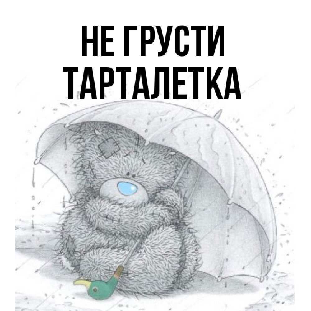 Открытка на каждый день с именем, Тарталетка Не грусти спасите мишку Тедди Прикольная открытка с пожеланием онлайн скачать бесплатно 