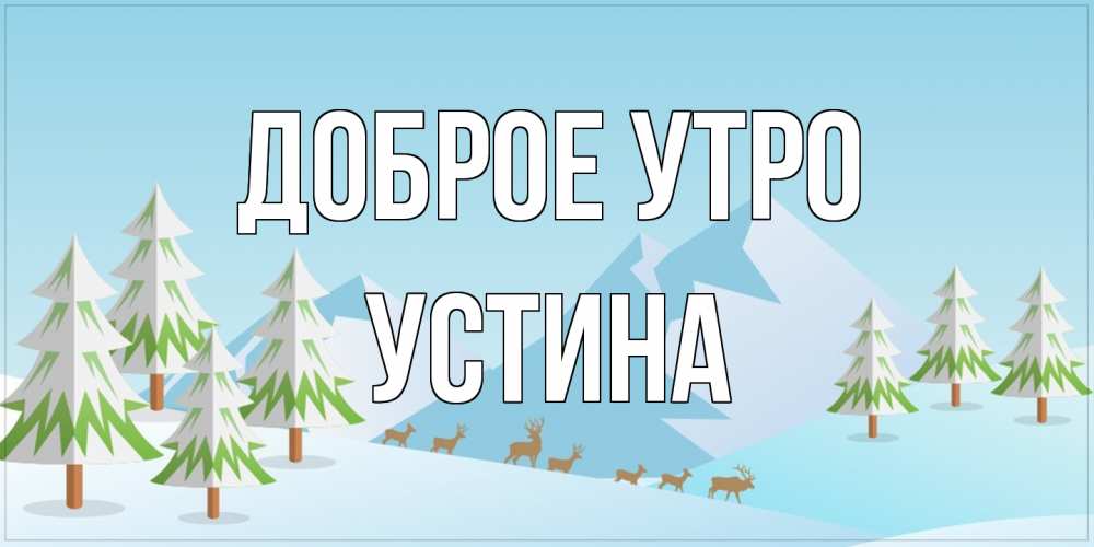 Открытка на каждый день с именем, Устина Доброе утро поздравления зимой Прикольная открытка с пожеланием онлайн скачать бесплатно 