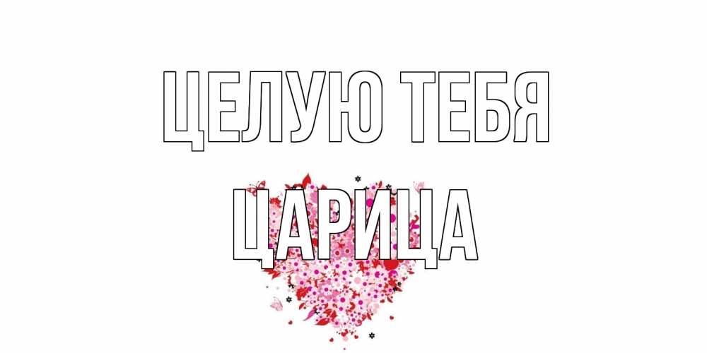 Открытка на каждый день с именем, Царица Целую тебя сердце Прикольная открытка с пожеланием онлайн скачать бесплатно 