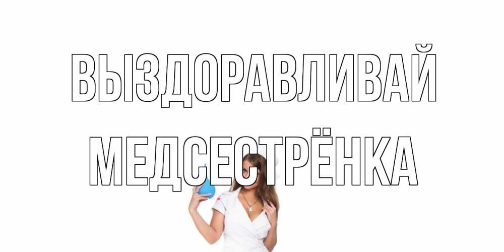 Открытка на каждый день с именем, Медсестрёнка Выздоравливай клизма Прикольная открытка с пожеланием онлайн скачать бесплатно 