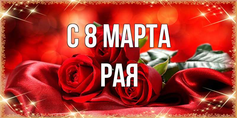 Открытка с именем, Рая, C 8 МАРТА