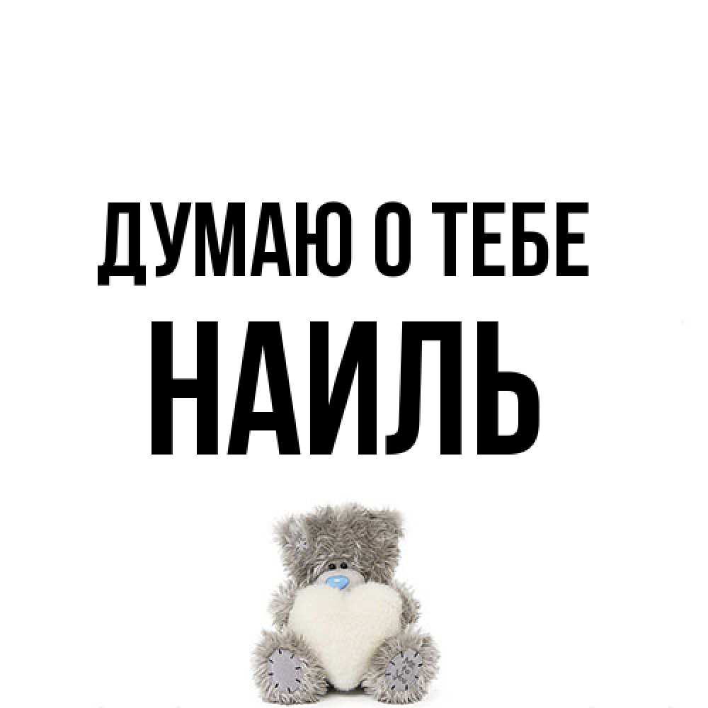 Открытка на каждый день с именем, Наиль Думаю о тебе тедди с сердечком для любимой Прикольная открытка с пожеланием онлайн скачать бесплатно 