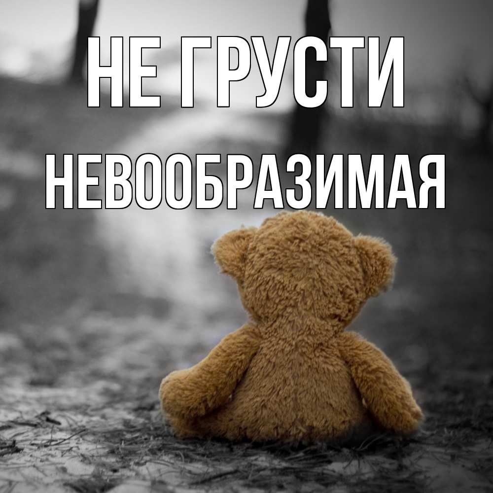 Открытка на каждый день с именем, Невообразимая Не грусти медведь со спин Прикольная открытка с пожеланием онлайн скачать бесплатно 