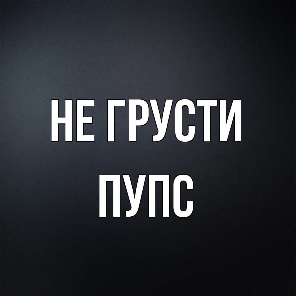 Открытка на каждый день с именем, Пупс Не грусти Градиент серый Прикольная открытка с пожеланием онлайн скачать бесплатно 
