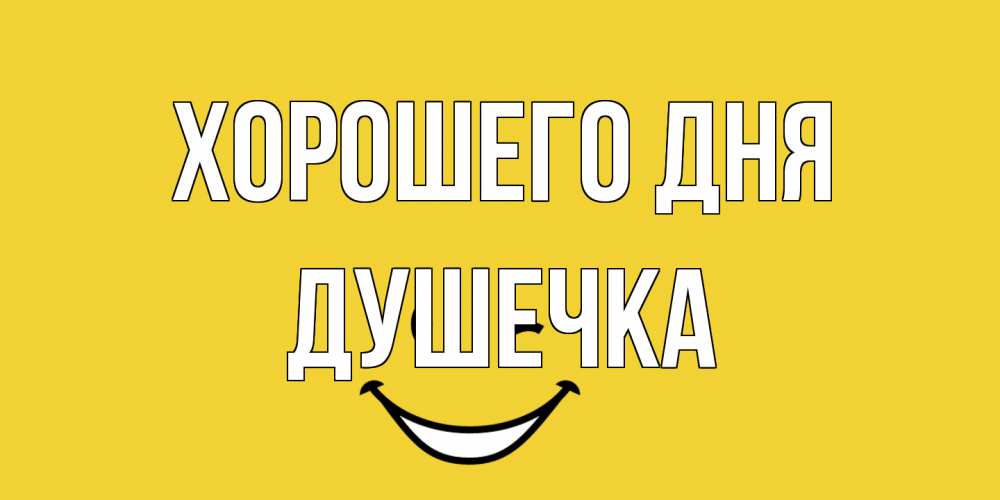 Открытка на каждый день с именем, душечка Хорошего дня позитивного дня Прикольная открытка с пожеланием онлайн скачать бесплатно 