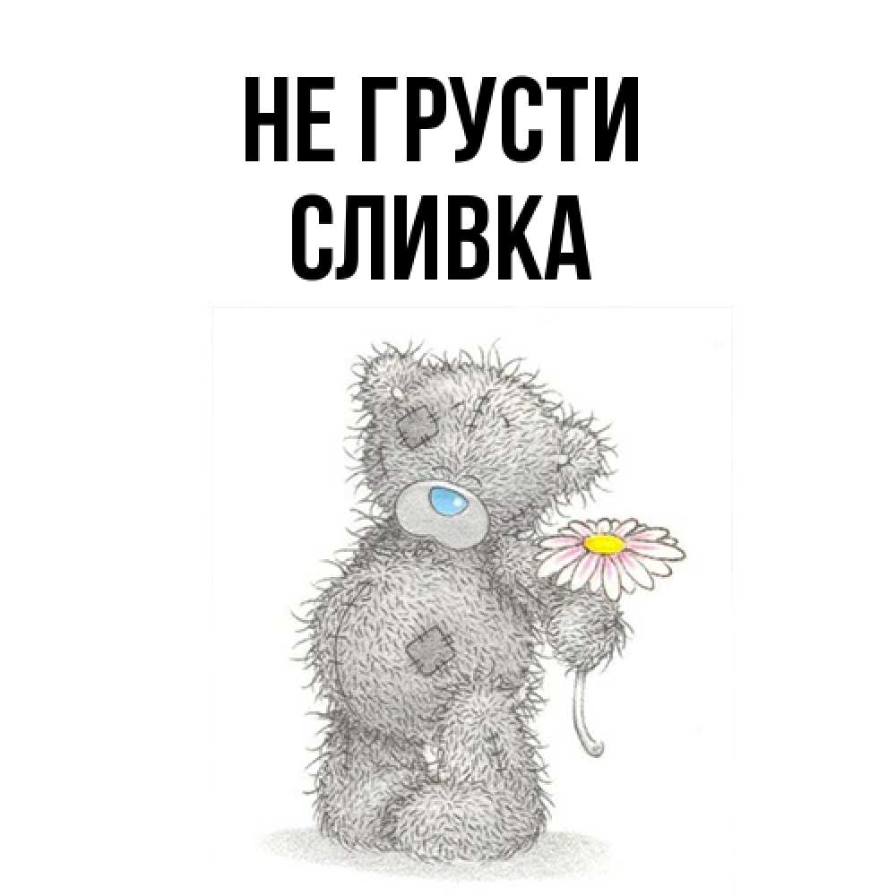 Открытка на каждый день с именем, Сливка Не грусти Плюшевый медвежонок с заплатками Прикольная открытка с пожеланием онлайн скачать бесплатно 