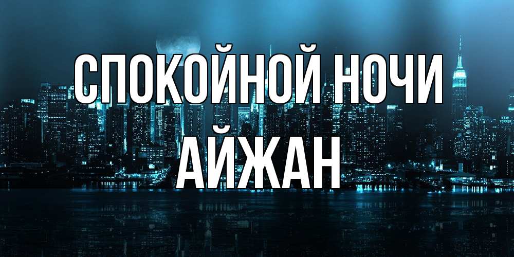 Открытка на каждый день с именем, Айжан Спокойной ночи городской пейзаж Прикольная открытка с пожеланием онлайн скачать бесплатно 