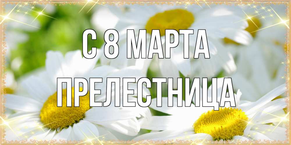 Открытка на каждый день с именем, пpелестница C 8 МАРТА красивые открытки с белыми цветами на международный женский день Прикольная открытка с пожеланием онлайн скачать бесплатно 