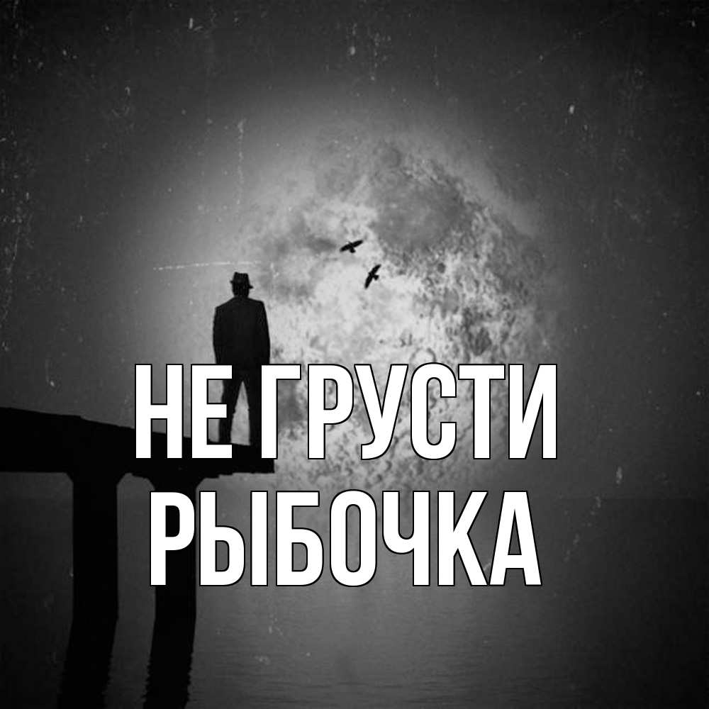 Открытка на каждый день с именем, рыбочка Не грусти мужчина на мосту Прикольная открытка с пожеланием онлайн скачать бесплатно 